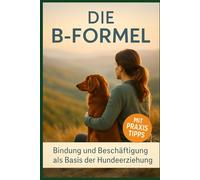 Die B- Formel - Bindung, Beziehung und Beschäftigung in der Hundeerziehung: Vertrauen als Basis einer tiefen Mensch - Hund Beziehung! (Hundetraining)