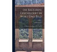 Die Balearen: Geschildert in Wort Und Bild: Die Balearen: Geschildert In Wort Und Bild; Volume 1