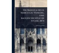 Die Basilica des h. Marcus zu Venedig, eine baugeschichtliche Studie, 1874