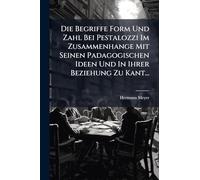Die Begriffe Form Und Zahl Bei Pestalozzi Im Zusammenhange Mit Seinen Padagogischen Ideen Und In Ihrer Beziehung Zu Kant...