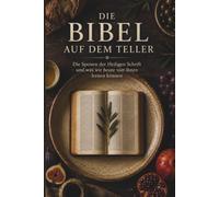 Die Bibel auf dem Teller: Die Speisen der Bibel: Lebensmittel, Mahlzeiten und Esskultur der Heiligen Schrift im Alten und Neuen Testament (TIEFER IN DIE SCHRIFT)