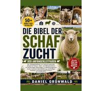 DIE BIBEL DER SCHAFZUCHT: Der Anfängerleitfaden zur Aufzucht gesunder Schafe für Fleisch-, Woll- und Milchproduktion mit fachkundigen Ratschlägen zu ... Praktiken und langfristigem Erfolg