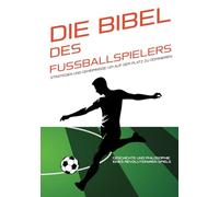 DIE BIBEL DES FUSSBALLSPIELERS: Strategien und Geheimnisse, um auf dem Platz zu dominieren: Geschichte und Philosophie eines revolutionären Spiels. ... Anleitungen, um Ihren Sport zu meistern)