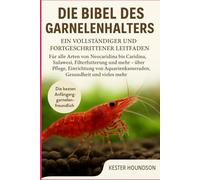 DIE BIBEL DES GARNELENHALTERS: Ein vollständiger und fortgeschrittener Leitfaden für alle Arten von Neocaridina bis Caridina, Sulawesi, ... Aquarienkameraden, Gesundheit und vieles mehr