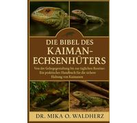 DIE BIBEL DES KAIMAN-ECHSENHÜTERS: Von der Gehegegestaltung bis zur täglichen Routine: Ein praktisches Handbuch für die sichere Haltung von Kaimanen.