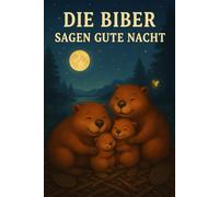 Die Biber sagen gute Nacht: Geschichten vom kleinen Mut