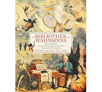 Die Bibliothek des Wahnsinns: Seltsame Bücher, skurrile Manuskripte und andere literarische Kuriositäten