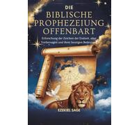 DIE BIBLISCHE PROPHEZEIUNG OFFENBART: Erforschung der Zeichen der Endzeit, alter Vorhersagen und ihrer heutigen Bedeutung
