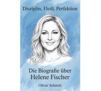 Die Biografie über Helene Fischer: Disziplin, Fleiß, Perfektion