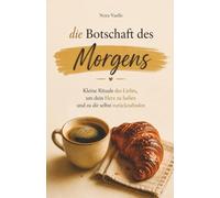 Die Botschaft des Morgens: 100 Botschaften, um innere Ruhe zu finden, seelische Wunden zu heilen und sich selbst mehr zu lieben