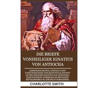 DIE BRIEFE VONHEILIGER IGNATIUS VON ANTIOCHA: Lebensgeschichte, Episteln und9 TageUnfehlbare und kraftvolle Novene an den Heiligen Ignatius von ... (CATHOLIC NOVENA PRAYERBOOK COLLECTION)