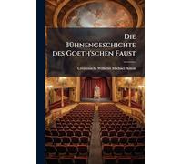 Die Bühnengeschichte des Goeth'schen Faust