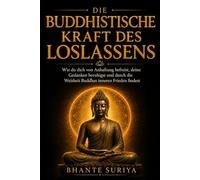 Die buddhistische Kraft des Loslassens: Wie du dich von Anhaftung befreist, deine Gedanken beruhigst und durch die Weisheit Buddhas inneren Frieden findest