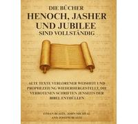 Die Bücher Henoch, Jasher und Jubilee sind vollständig: Alte Texte verlorener Weisheit und Prophezeiung wiederhergestellt, die verbotenen Schriften jenseits der Bibel enthüllen