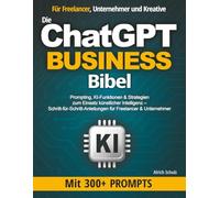 Die ChatGPT Business Bibel: Prompting, KI-Funktionen & Strategien zum Einsatz künstlicher Intelligenz - Schritt-für-Schritt-Anleitungen für Freelancer & Unternehmer