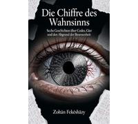 Die Chiffre des Wahnsinns: Sechs Geschichten über Codes, Gier und den Abgrund der Besessenheit