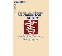 Die chinesische Schrift: Geschichte, Zeichen, Kalligraphie