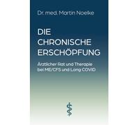 Die chronische Erschöpfung: Ärztlicher Rat und Therapie bei ME/CFS und Long COVID
