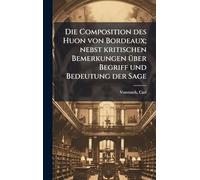 Die Composition des Huon von Bordeaux; nebst kritischen Bemerkungen Ã1/4ber Begriff und Bedeutung der Sage