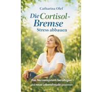 Die Cortisol-Bremse - Stress abbauen: Das Nervensystem beruhigen und neue Lebensfreude gewinnen