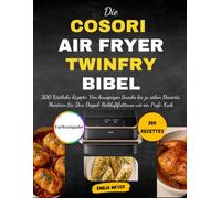 Die COSORI Air Fryer TwinFry Bibel: 300 Köstliche Rezepte: Von knusprigen Snacks bis zu süßen Desserts, Meistern Sie Ihre Doppel-Heißluftfritteuse wie ein Profi-Koch