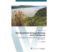 Die Deutsche Einwanderung nach Paraguay: Vom späten 19. Jahrhundert bis ins frühe 20. Jahrhundert 2. Auflage