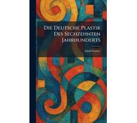Die Deutsche Plastik Des Sechzehnten Jahrhunderts