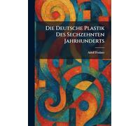 Die Deutsche Plastik Des Sechzehnten Jahrhunderts