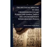 Die deutsche Sprache in dem Grossherzogthume Posen und einem Theile des angrenzenden Königreiches Polen