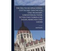 Die deutsche Sprachinsel Gottschee. Geschichte und Mundart, Lebensverhältnisse, Sitten und Gebräuche, Sagen, Märchen und Lieder