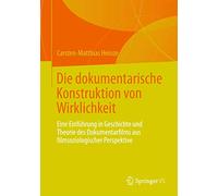 Die dokumentarische Konstruktion von Wirklichkeit: Eine Einführung in Geschichte und Theorie des Dokumentarfilms aus filmsoziologischer Perspektive (Film und Bewegtbild in Kultur und Gesellschaft)