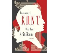 Die drei Kritiken - Kritik der reinen Vernunft. Kritik der praktischen Vernunft. Kritik der Urteilskraft
