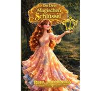 Die Drei Magischen Schlüssel: Ein magisches Märchen über Liebe, Vertrauen und Dankbarkeit - und die Kraft, dein Schicksal zu verändern und wahres Glück zu finden