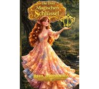 Die Drei Magischen Schlüssel: Ein magisches Märchen über Liebe, Vertrauen und Dankbarkeit - und die Kraft, dein Schicksal zu verändern und wahres Glück zu finden