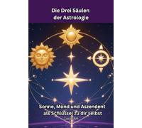 Die Drei Säulen der Astrologie: Sonne, Mond und Aszendent als Schlüssel zu dir selbst (Geheimnisse des Universums - Astrologie, Tarot & die Reise zu dir selbst)