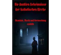 Die dunklen Geheimnisse der katholischen Kirche: Skandale, Macht und Vertuschung enthüllt (Dunkle Mysterien & Verbotenes Wissen - Die Buchreihe über ... und okkulten Geheimnisse der Geschichte)