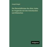 Die Eheverhältnisse der alten Juden im Vergleiche mit den Griechischen und Römischen