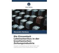 Die Einsamkeit Lateinamerikas in der brasilianischen Zeitungsindustrie: Auswahl und Gestaltung der Nachrichten über Lateinamerika in der brasilianischen Presse