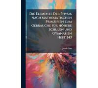Die Elemente Der Physik nach mathematischen Prinzipien zum Gebrauche fÃ1/4r höhere Schulen und Gymnasien Heft 343