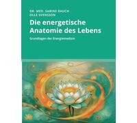 Die energetische Anatomie des Lebens: Grundlagen der Energiemedizin