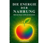Die Energie der Nahrung: Nähre den Körper, erhöhe das Bewusstsein
