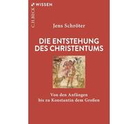 Die Entstehung des Christentums: Von den Anfängen bis zu Konstantin dem Großen