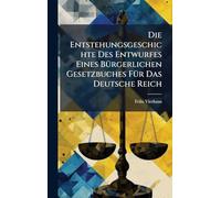 Die Entstehungsgeschichte Des Entwurfes Eines BÃ1/4rgerlichen Gesetzbuches FÃ1/4r Das Deutsche Reich