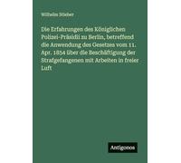 Die Erfahrungen des Königlichen Polizei-Präsidii zu Berlin, betreffend die Anwendung des Gesetzes vom 11. Apr. 1854 über die Beschäftigung der Strafgefangenen mit Arbeiten in freier Luft