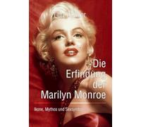 Die Erfindung der Marilyn Monroe: Ikone, Mythos und Sexsymbol