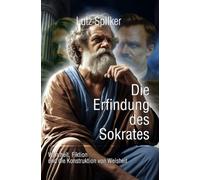 Die Erfindung des Sokrates: Wahrheit, Fiktion und die Konstruktion von Weisheit