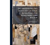 Die Ernährung Des Menschen in Ihrer Bedeutung FÃ1/4r Wohlfahrt Und Kultur