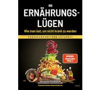 Die Ernährungslügen - Wie man isst, um nicht krank zu werden: Ernährungsmythen entlarvt - Eine praktische Anleitung für eine lebensverändernde Nahrungsumstellung