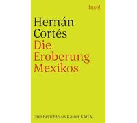Die Eroberung Mexikos: Drei Berichte von Hernán Cortés an Kaiser Karl V