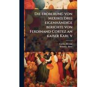 Die eroberung von Mexiko; drei eigenhändige berichte von Ferdinand Cortez an kaiser Karl v